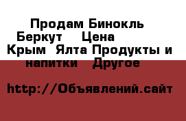 Продам Бинокль “Беркут“ › Цена ­ 1 500 - Крым, Ялта Продукты и напитки » Другое   